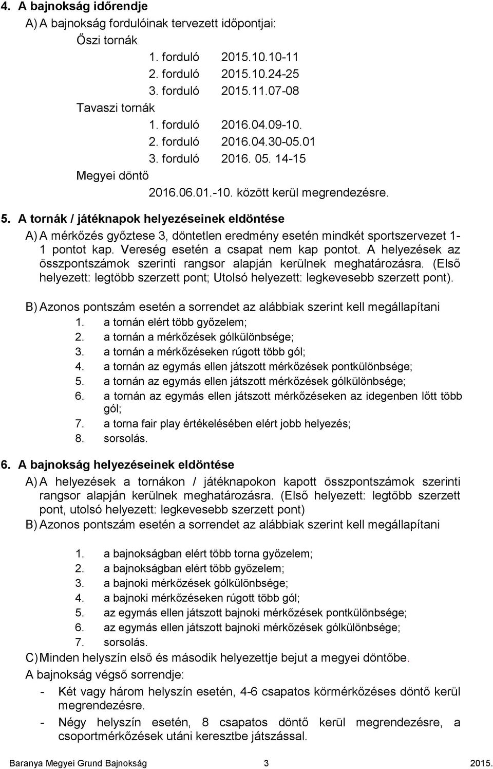 A tornák / játéknapok helyezéseinek eldöntése A) A mérkızés gyıztese 3, döntetlen eredmény esetén mindkét sportszervezet 1-1 pontot kap. Vereség esetén a csapat nem kap pontot.