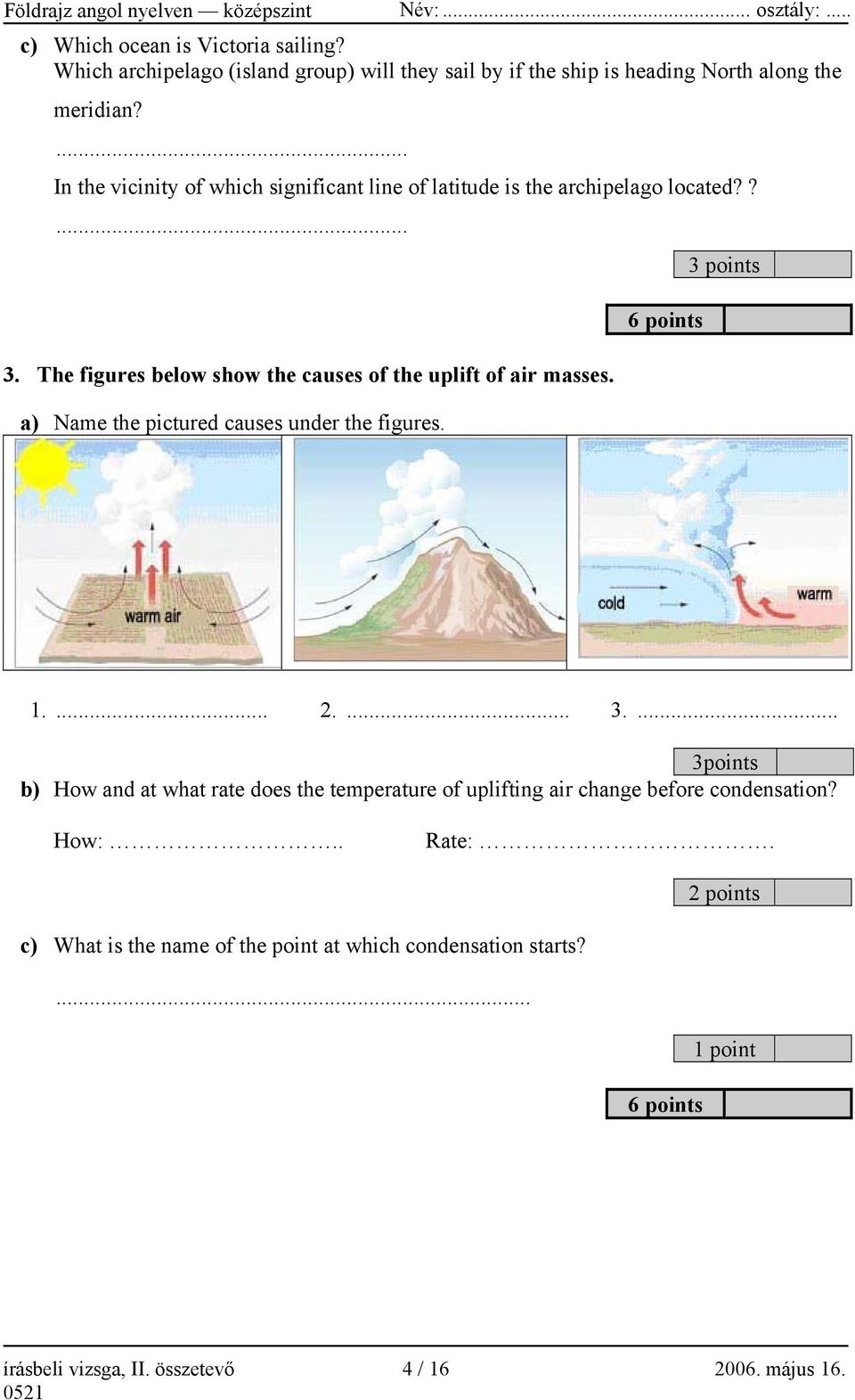 a) Name the pictured causes under the figures. 6 points 3 points 1.... 2.... 3.... 3points b) How and at what rate does the temperature of uplifting air change before condensation?