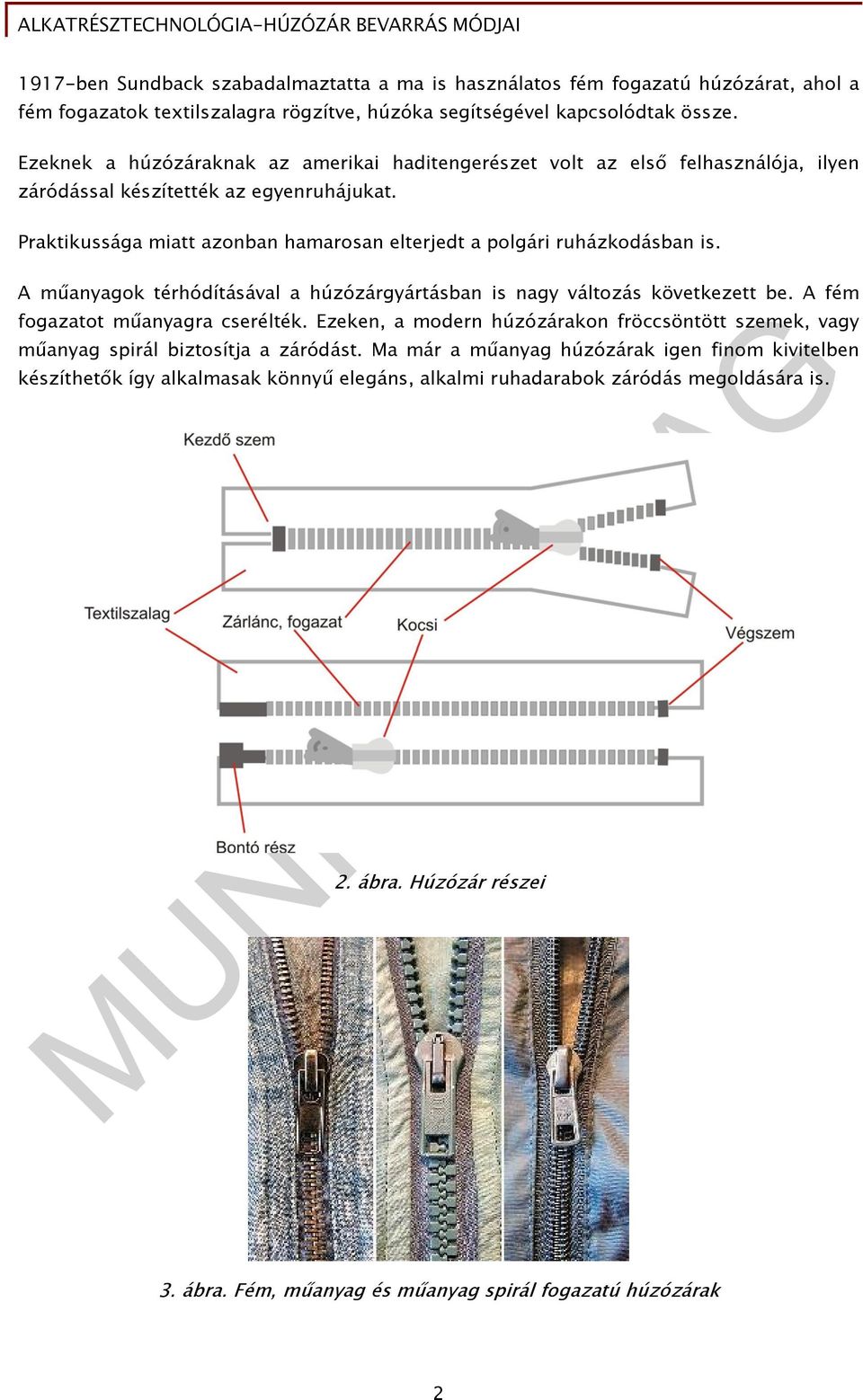 Praktikussága miatt azonban hamarosan elterjedt a polgári ruházkodásban is. A műanyagok térhódításával a húzózárgyártásban is nagy változás következett be. A fém fogazatot műanyagra cserélték.
