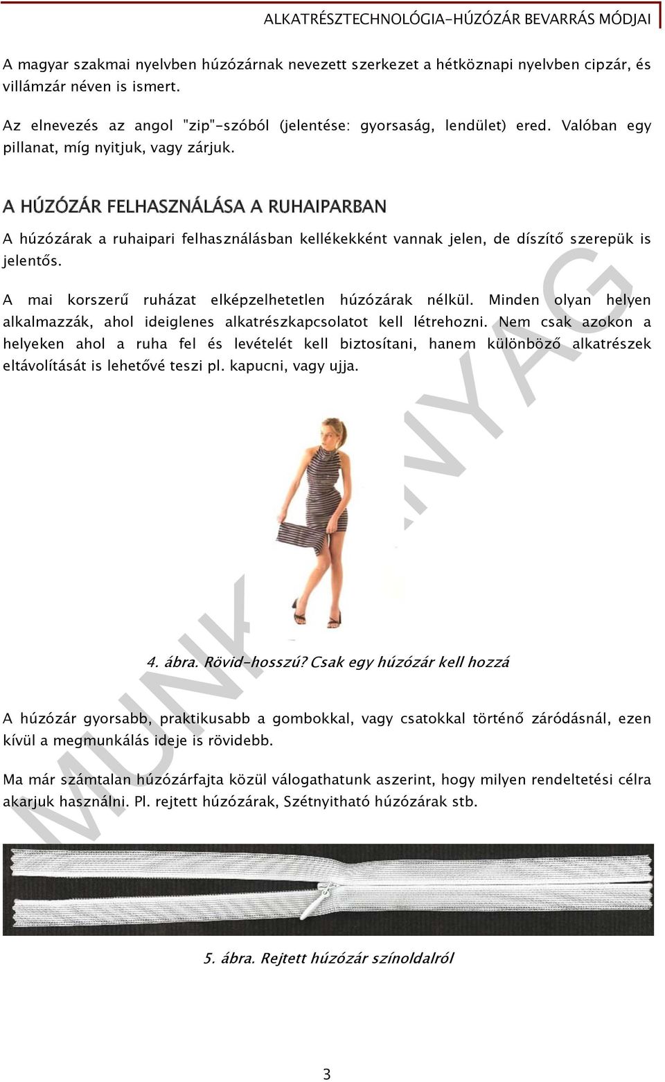 A mai korszerű ruházat elképzelhetetlen húzózárak nélkül. Minden olyan helyen alkalmazzák, ahol ideiglenes alkatrészkapcsolatot kell létrehozni.