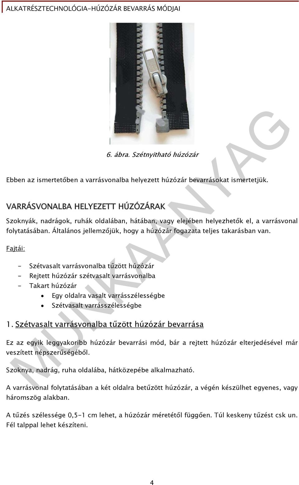 Általános jellemzőjük, hogy a húzózár fogazata teljes takarásban van.