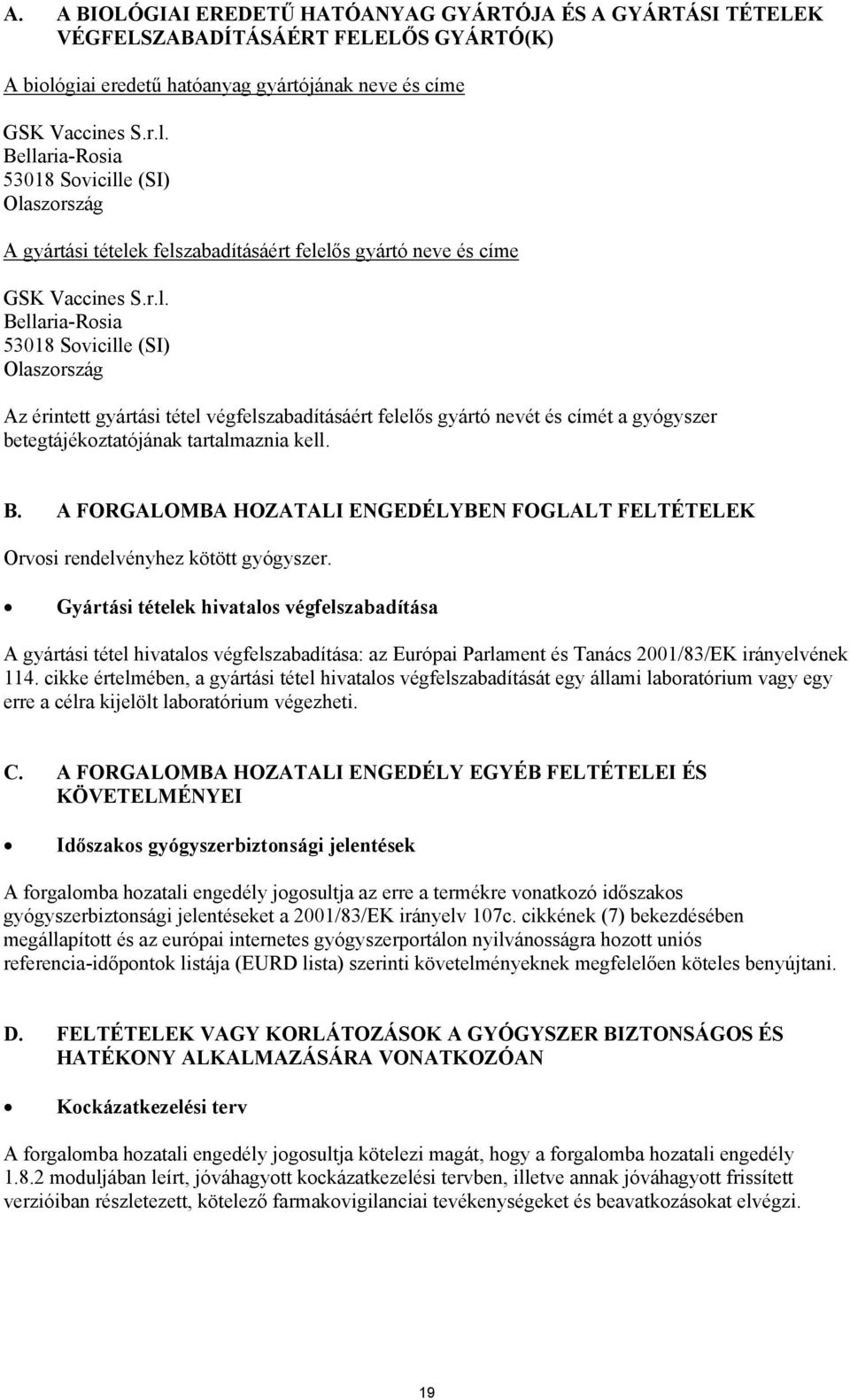 Bellaria-Rosia 53018 Sovicille (SI) Olaszország A gyártási tételek felszabadításáért felelős gyártó neve és címe GSK Vaccines S.r.l. Bellaria-Rosia 53018 Sovicille (SI) Olaszország Az érintett gyártási tétel végfelszabadításáért felelős gyártó nevét és címét a gyógyszer betegtájékoztatójának tartalmaznia kell.