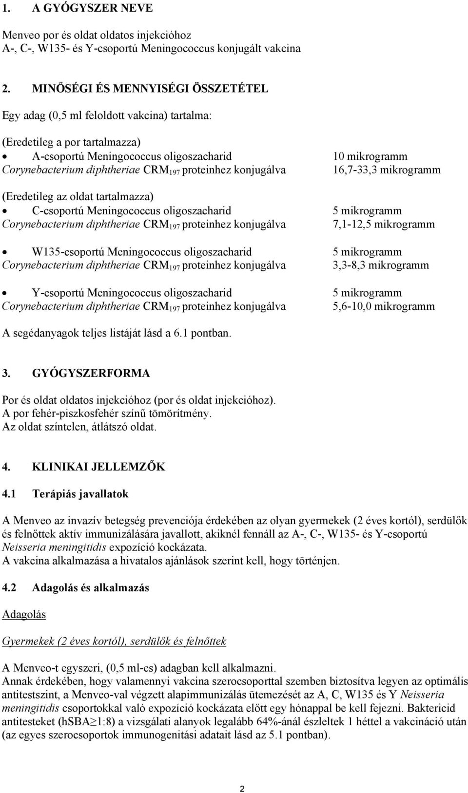197 proteinhez konjugálva 16,7-33,3 mikrogramm (Eredetileg az oldat tartalmazza) C-csoportú Meningococcus oligoszacharid 5 mikrogramm Corynebacterium diphtheriae CRM 197 proteinhez konjugálva