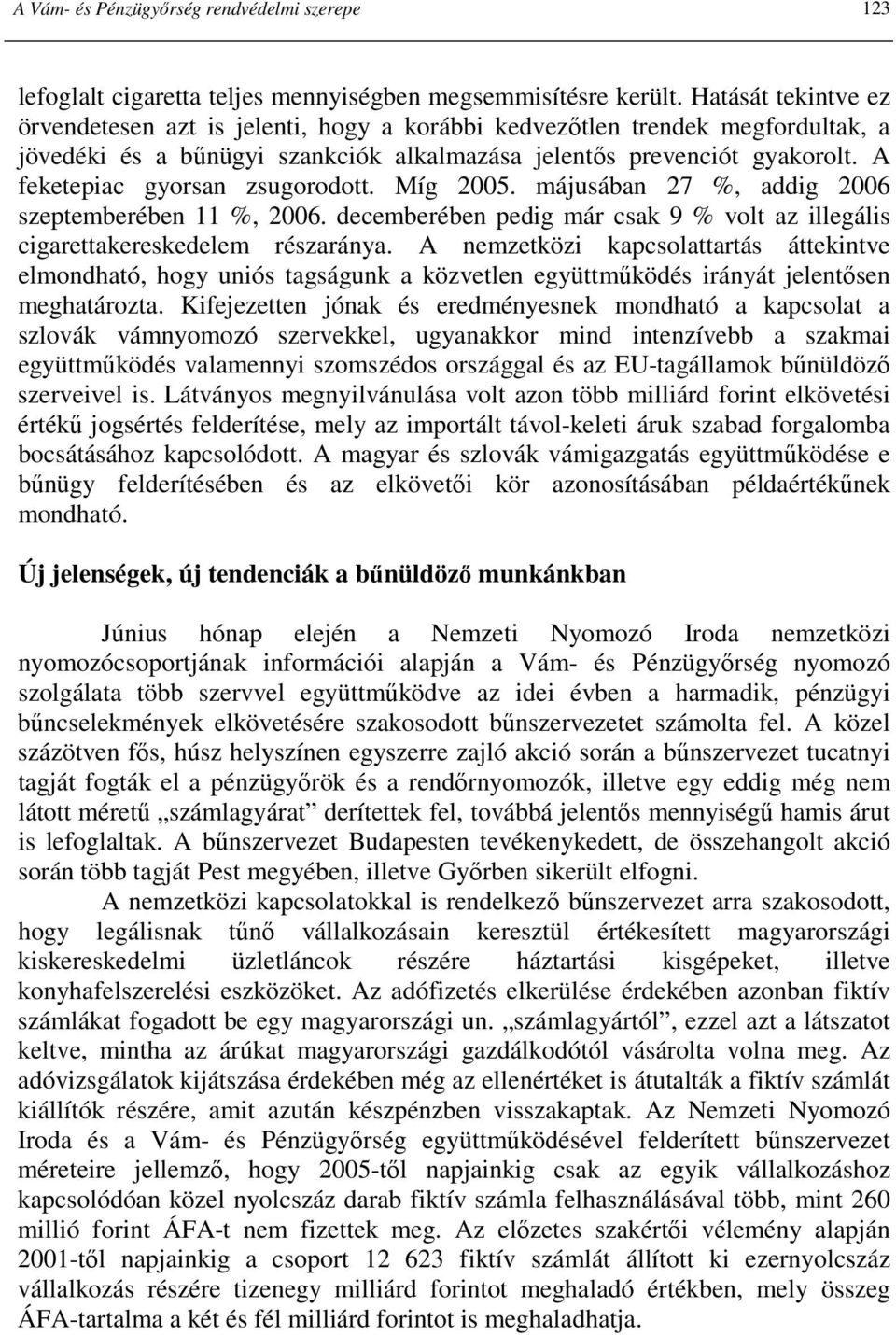 A feketepiac gyorsan zsugorodott. Míg 2005. májusában 27 %, addig 2006 szeptemberében 11 %, 2006. decemberében pedig már csak 9 % volt az illegális cigarettakereskedelem részaránya.