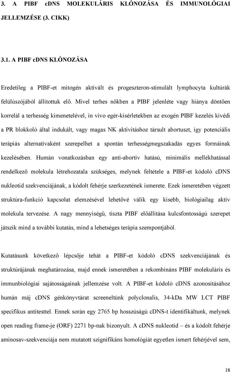 Mivel terhes nőkben a PIBF jelenléte vagy hiánya döntően korrelál a terhesség kimenetelével, in vivo egér-kísérletekben az exogén PIBF kezelés kivédi a PR blokkoló által indukált, vagy magas NK