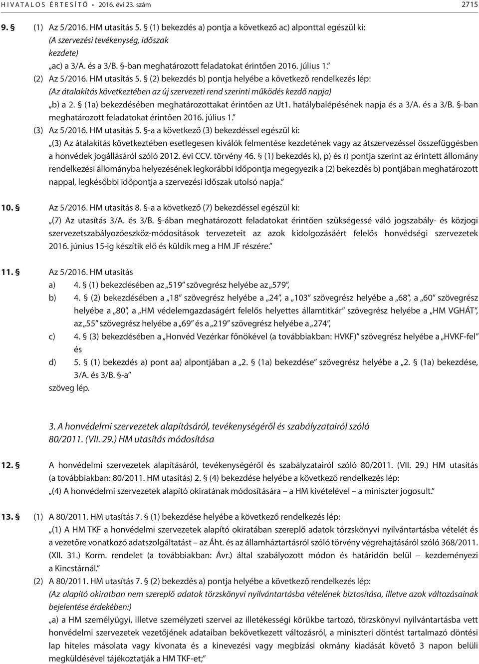 (2) bekezdés b) pontja helyébe a következő rendelkezés lép: (Az átalakítás következtében az új szervezeti rend szerinti működés kezdő napja) b) a 2.
