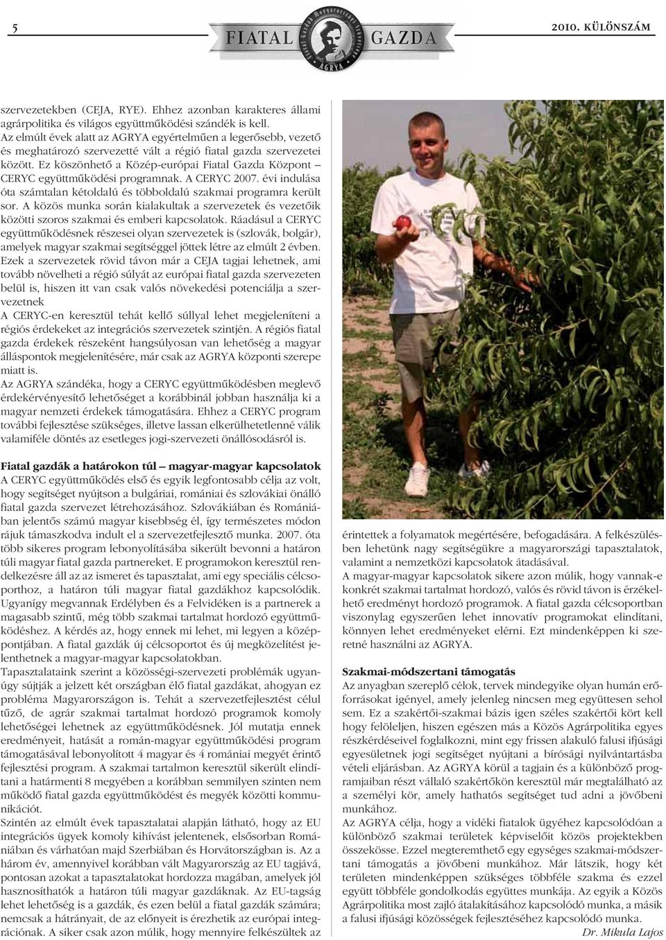 Ez köszönhetô a Közép-európai Fiatal Gazda Központ CERYC együttmûködési programnak. A CERYC 2007. évi indulása óta számtalan kétoldalú és többoldalú szakmai programra került sor.