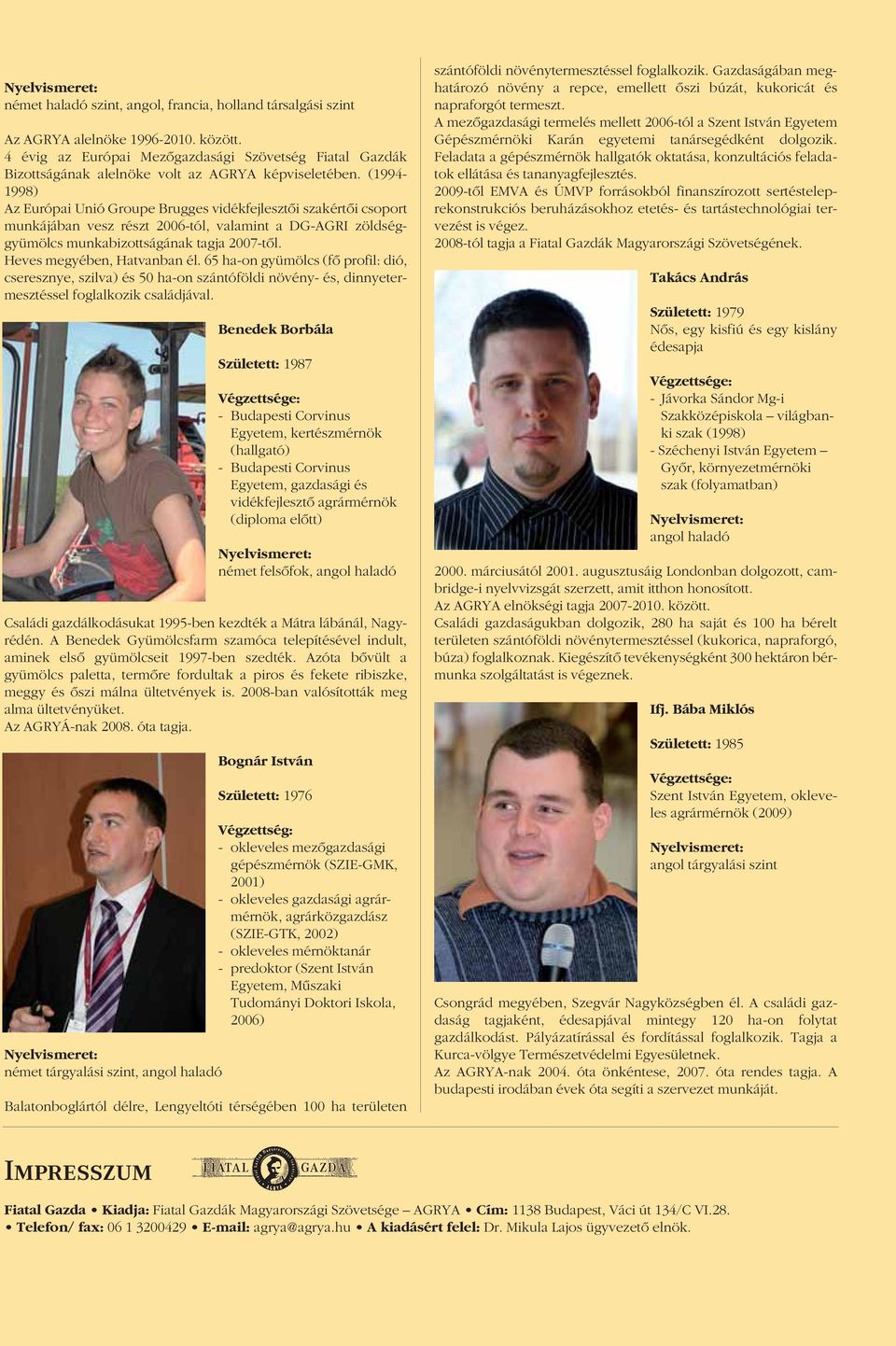 (1994-1998) Az Európai Unió Groupe Brugges vidékfejlesztôi szakértôi csoport munkájában vesz részt 2006-tól, valamint a DG-AGRI zöldséggyümölcs munkabizottságának tagja 2007-tôl.