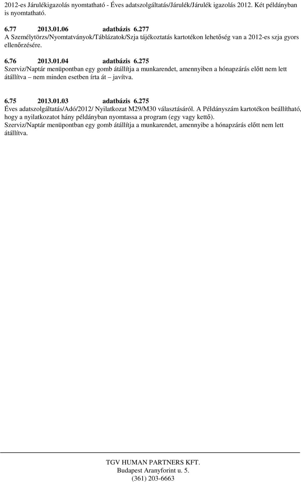 275 Szerviz/Naptár menüpontban egy gomb átállítja a munkarendet, amennyiben a hónapzárás előtt nem lett átállítva nem minden esetben írta át javítva. 6.75 2013.01.03 adatbázis 6.