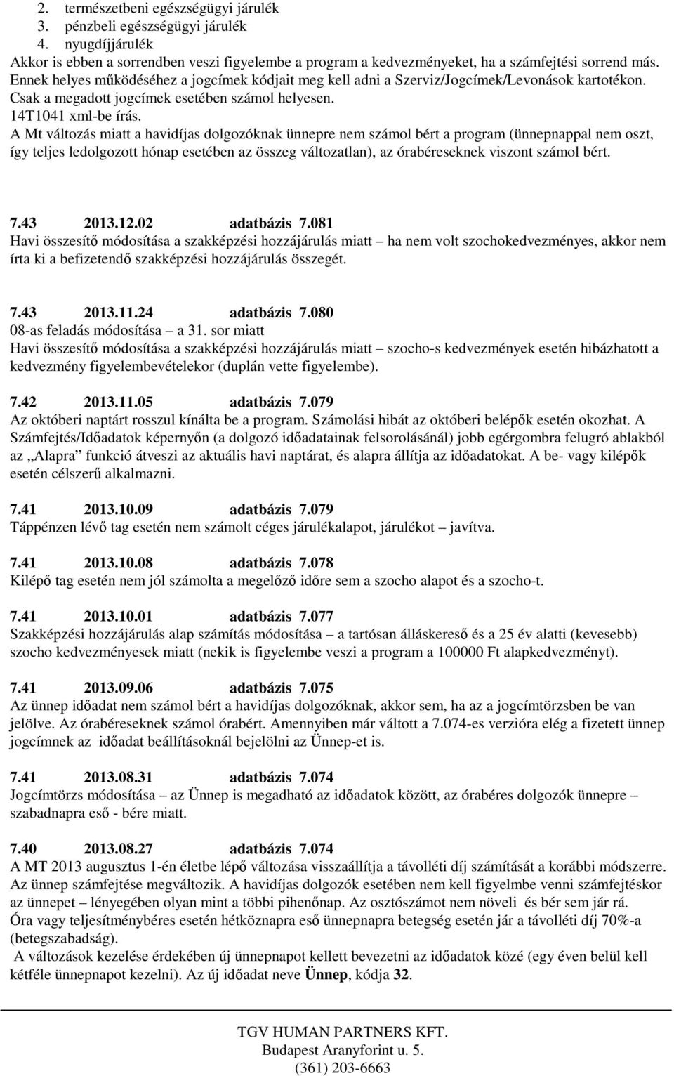 A Mt változás miatt a havidíjas dolgozóknak ünnepre nem számol bért a program (ünnepnappal nem oszt, így teljes ledolgozott hónap esetében az összeg változatlan), az órabéreseknek viszont számol bért.