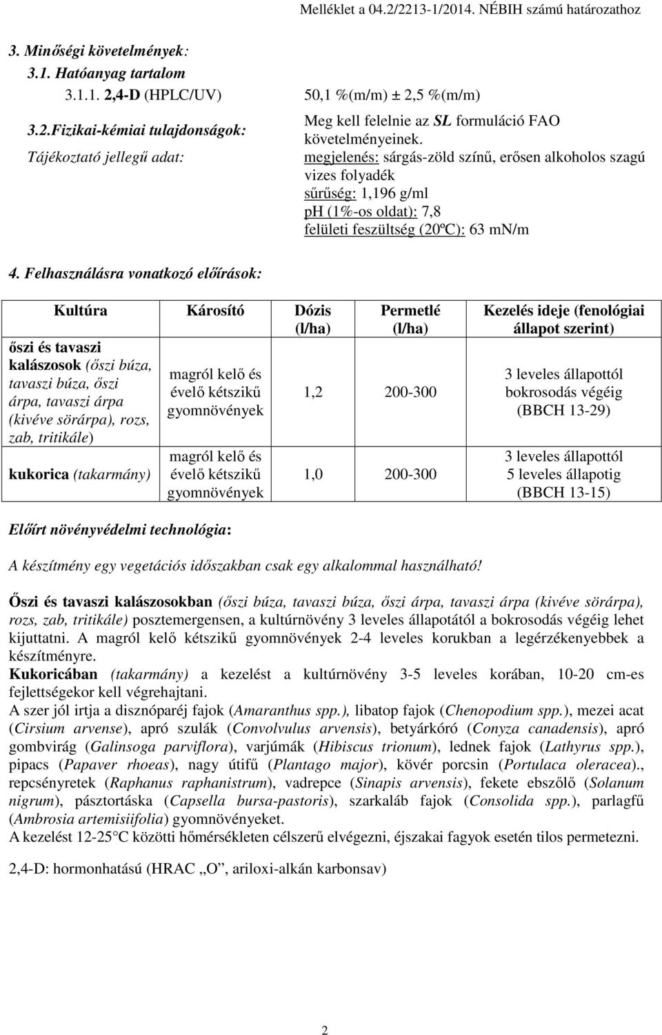 megjelenés: sárgás-zöld színű, erősen alkoholos szagú vizes folyadék sűrűség: 1,196 g/ml ph (1%-os oldat): 7,8 felületi feszültség (20ºC): 63 mn/m Kultúra Károsító Dózis (l/ha) őszi és tavaszi
