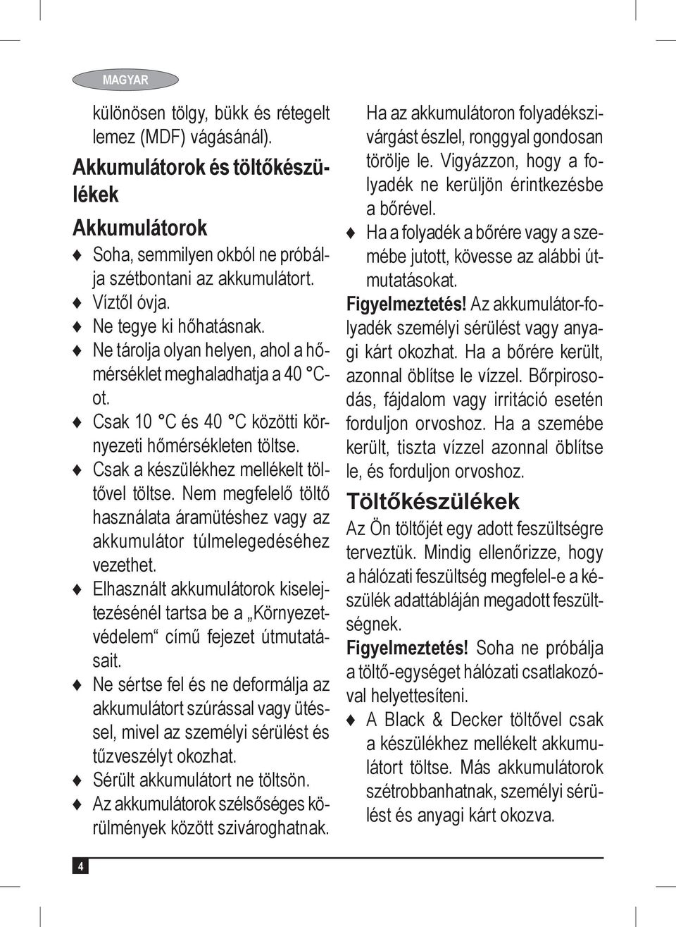 Nem megfelelő töltő használata áramütéshez vagy az akkumulátor túlmelegedéséhez vezethet. Elhasznált akkumulátorok kiselejtezésénél tartsa be a Környezetvédelem című fejezet útmutatásait.