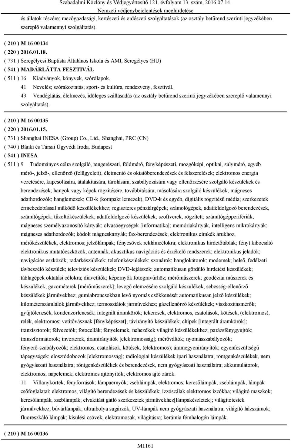 41 Nevelés; szórakoztatás; sport- és kultúra, rendezvény, fesztivál. 43 Vendéglátás, élelmezés, időleges szállásadás (az osztály betűrend szerinti jegyzékében szereplő valamennyi szolgáltatás).