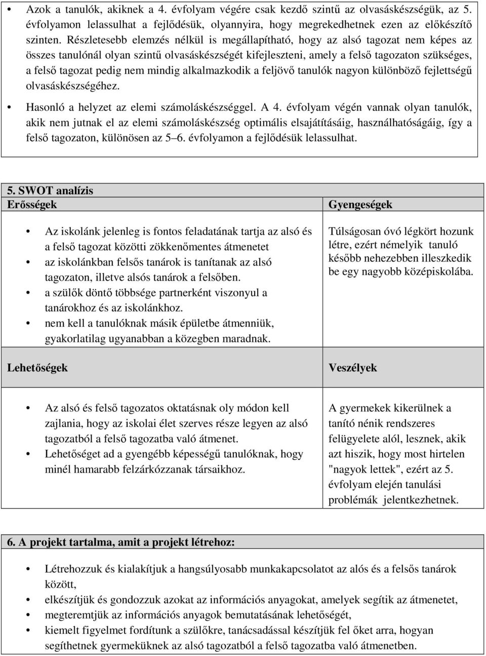 nem mindig alkalmazkodik a feljövő tanulók nagyon különböző fejlettségű olvasáskészségéhez. Hasonló a helyzet az elemi számoláskészséggel. A 4.