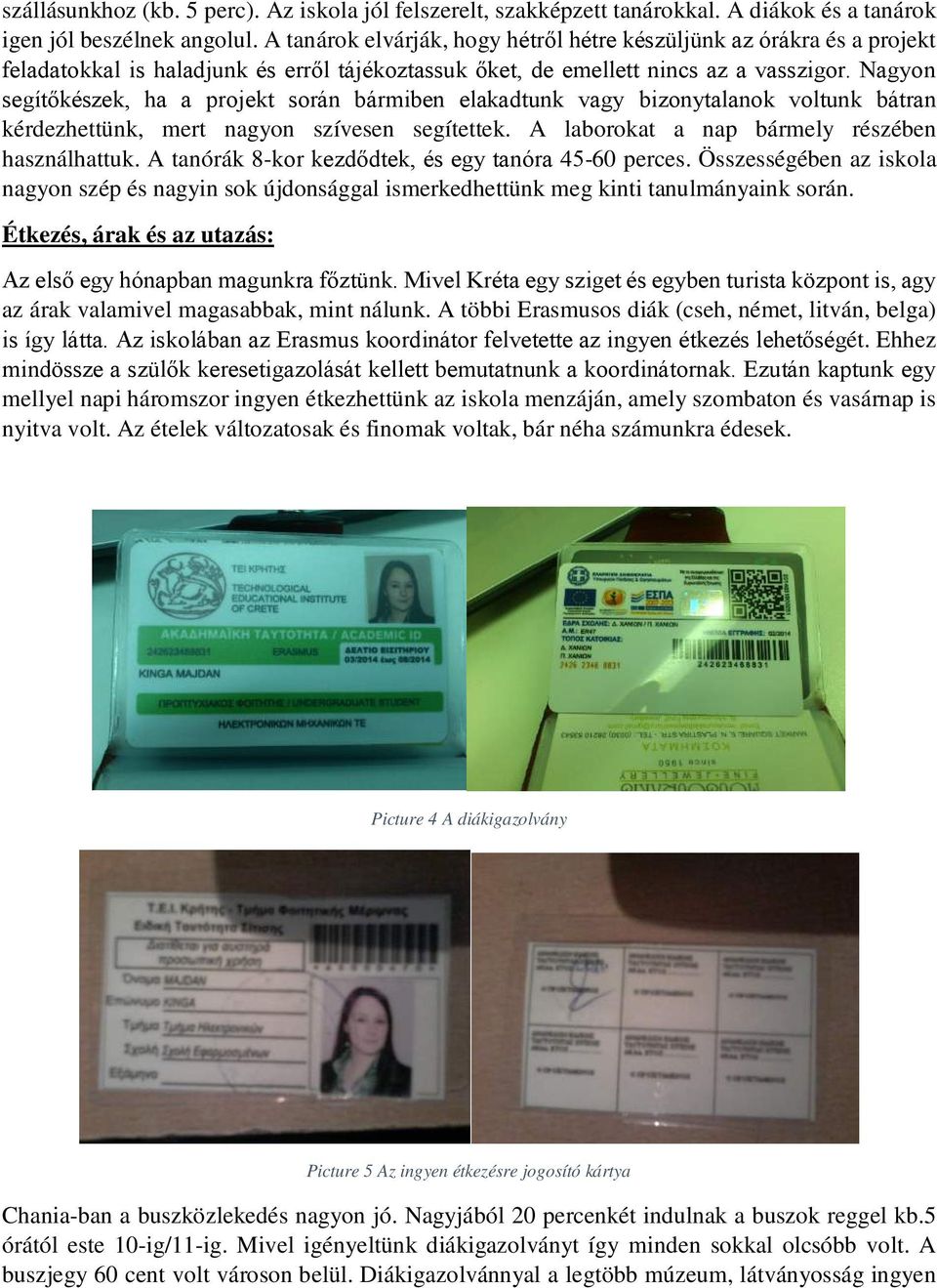 Nagyon segítőkészek, ha a projekt során bármiben elakadtunk vagy bizonytalanok voltunk bátran kérdezhettünk, mert nagyon szívesen segítettek. A laborokat a nap bármely részében használhattuk.