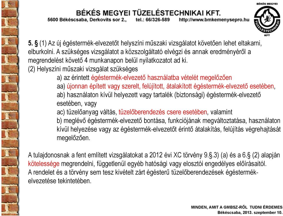 (2) Helyszíni műszaki vizsgálat szükséges a) az érintett égéstermék-elvezető használatba vételét megelőzően aa) újonnan épített vagy szerelt, felújított, átalakított égéstermék-elvezető esetében, ab)