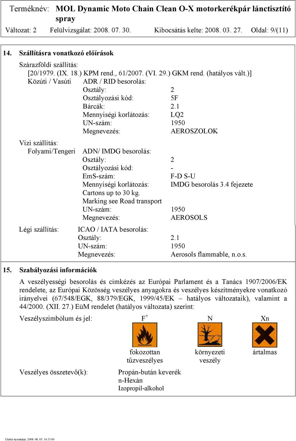 1 Mennyiségi korlátozás: LQ2 UN-szám: 1950 Megnevezés: AEROSZOLOK Vízi szállítás: Folyami/Tengeri ADN/ IMDG besorolás: Osztály: 2 Osztályozási kód: - EmS-szám: F-D S-U Légi szállítás: 15.