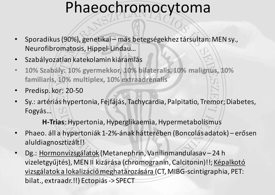 kor: 20-50 Sy.: artériás hypertonia, Fejfájás, Tachycardia, Palpitatio, Tremor; Diabetes, Fogyás H-Trias: Hypertonia, Hyperglikaemia, Hypermetabolismus Phaeo.