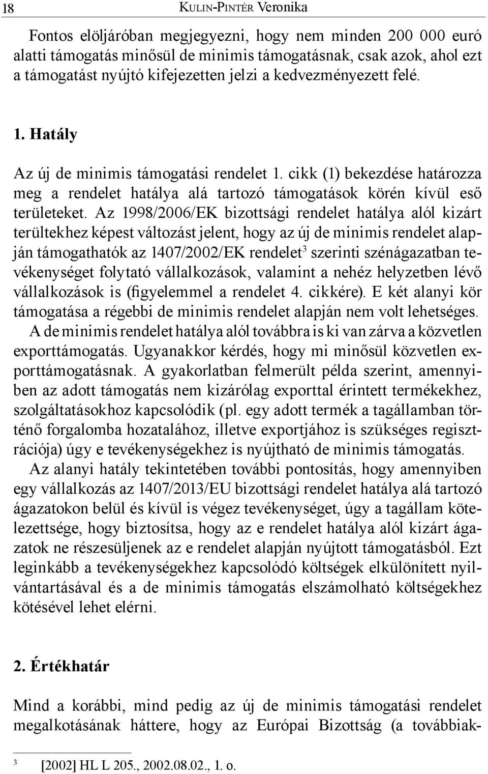 Az 1998/2006/EK bizottsági rendelet hatálya alól kizárt terültekhez képest változást jelent, hogy az új de minimis rendelet alapján támogathatók az 1407/2002/EK rendelet 3 szerinti szénágazatban