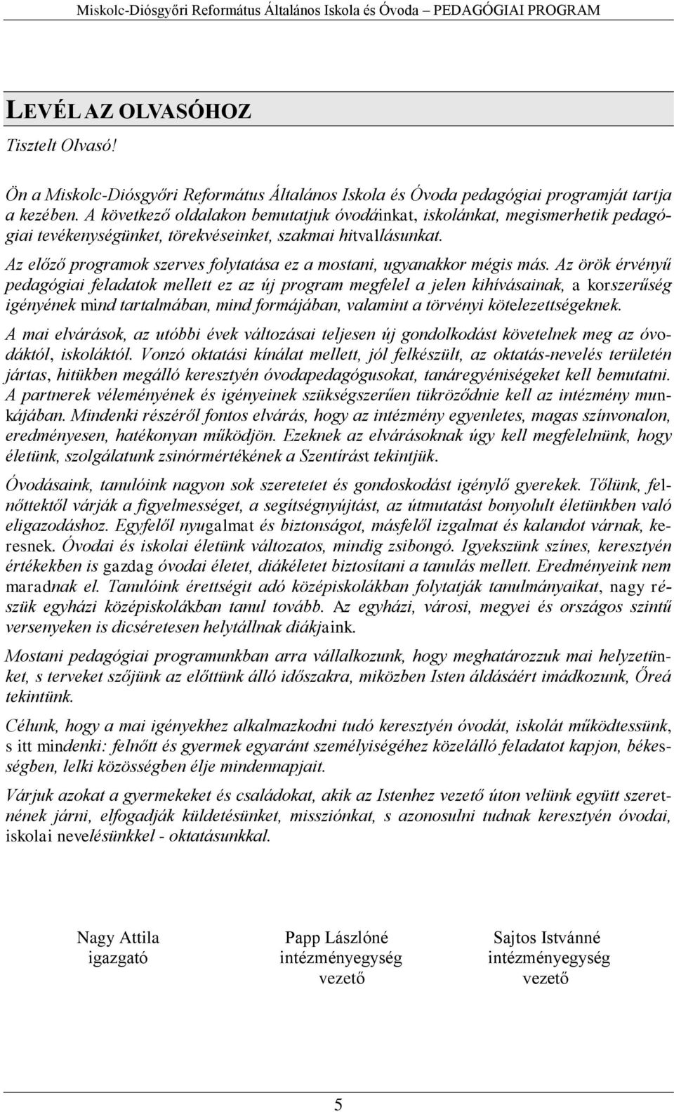 A következő oldalakon bemutatjuk óvodáinkat, iskolánkat, megismerhetik pedagógiai tevékenységünket, törekvéseinket, szakmai hitvallásunkat.