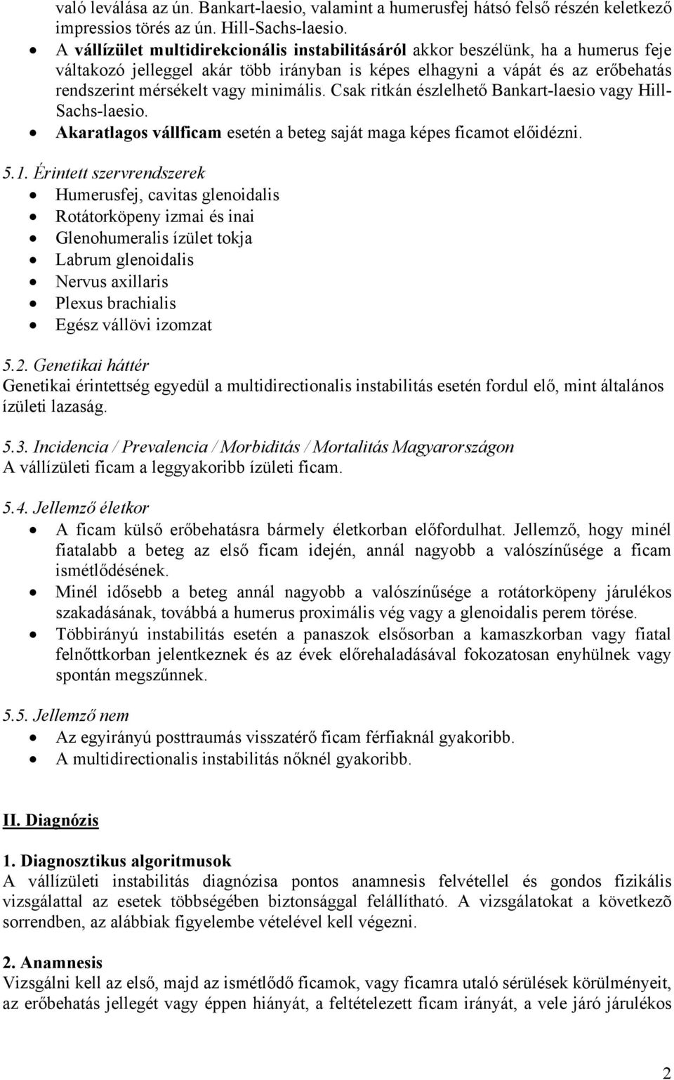 minimális. Csak ritkán észlelhető Bankart-laesio vagy Hill- Sachs-laesio. Akaratlagos vállficam esetén a beteg saját maga képes ficamot előidézni. 5.1.