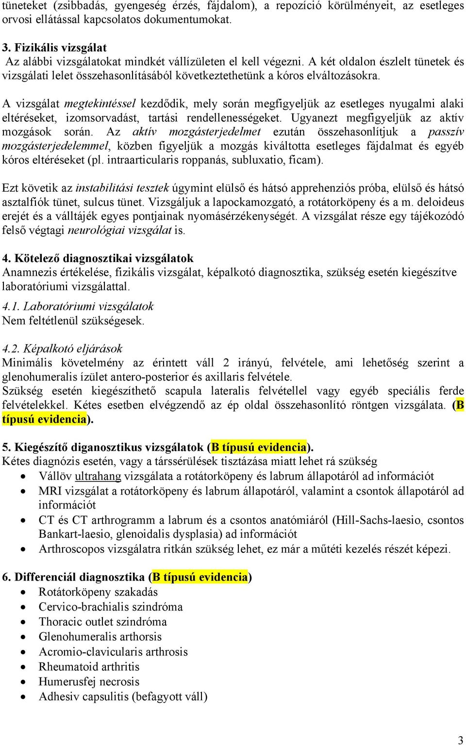 A vizsgálat megtekintéssel kezdődik, mely során megfigyeljük az esetleges nyugalmi alaki eltéréseket, izomsorvadást, tartási rendellenességeket. Ugyanezt megfigyeljük az aktív mozgások során.