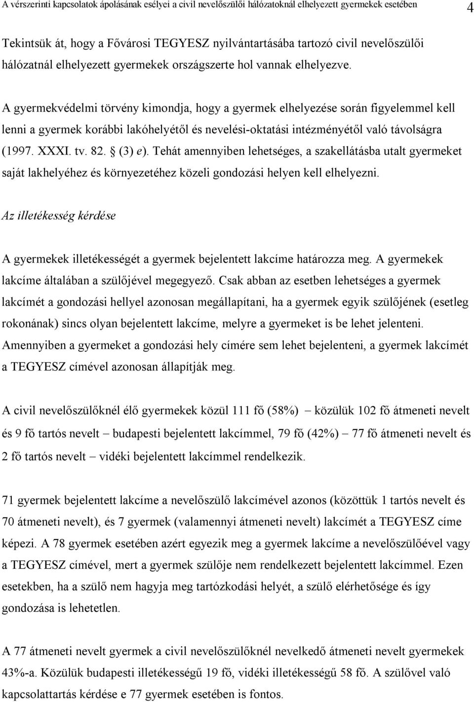 (3) e). Tehát amennyiben lehetséges, a szakellátásba utalt gyermeket saját lakhelyéhez és környezetéhez közeli gondozási helyen kell elhelyezni.