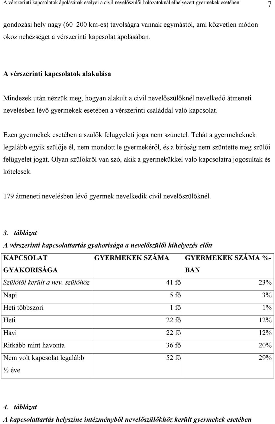 Ezen gyermekek esetében a szülők felügyeleti joga nem szünetel. Tehát a gyermekeknek legalább egyik szülője él, nem mondott le gyermekéről, és a bíróság nem szüntette meg szülői felügyelet jogát.