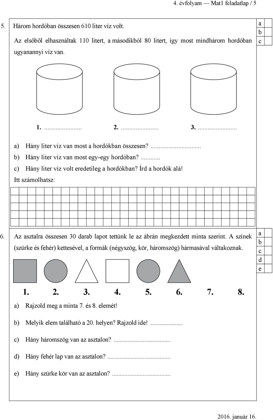 Az sztlr összesen 30 dr lpot tettünk le z árán megkezdett mint szerint. A színek (szürke és fehér) kettesével, formák (négyszög, kör, háromszög) hármsávl váltkoznk. d e 1. 2. 3. 4. 5. 6.