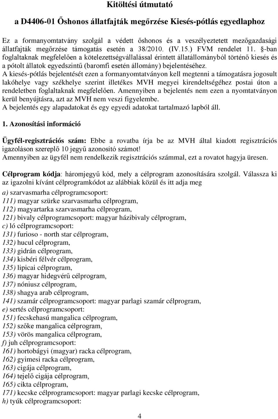 -ban foglaltaknak megfelelően a kötelezettségvállalással érintett állatállományból történő kiesés és a pótolt állatok egyedszintű (baromfi esetén állomány) bejelentéséhez.