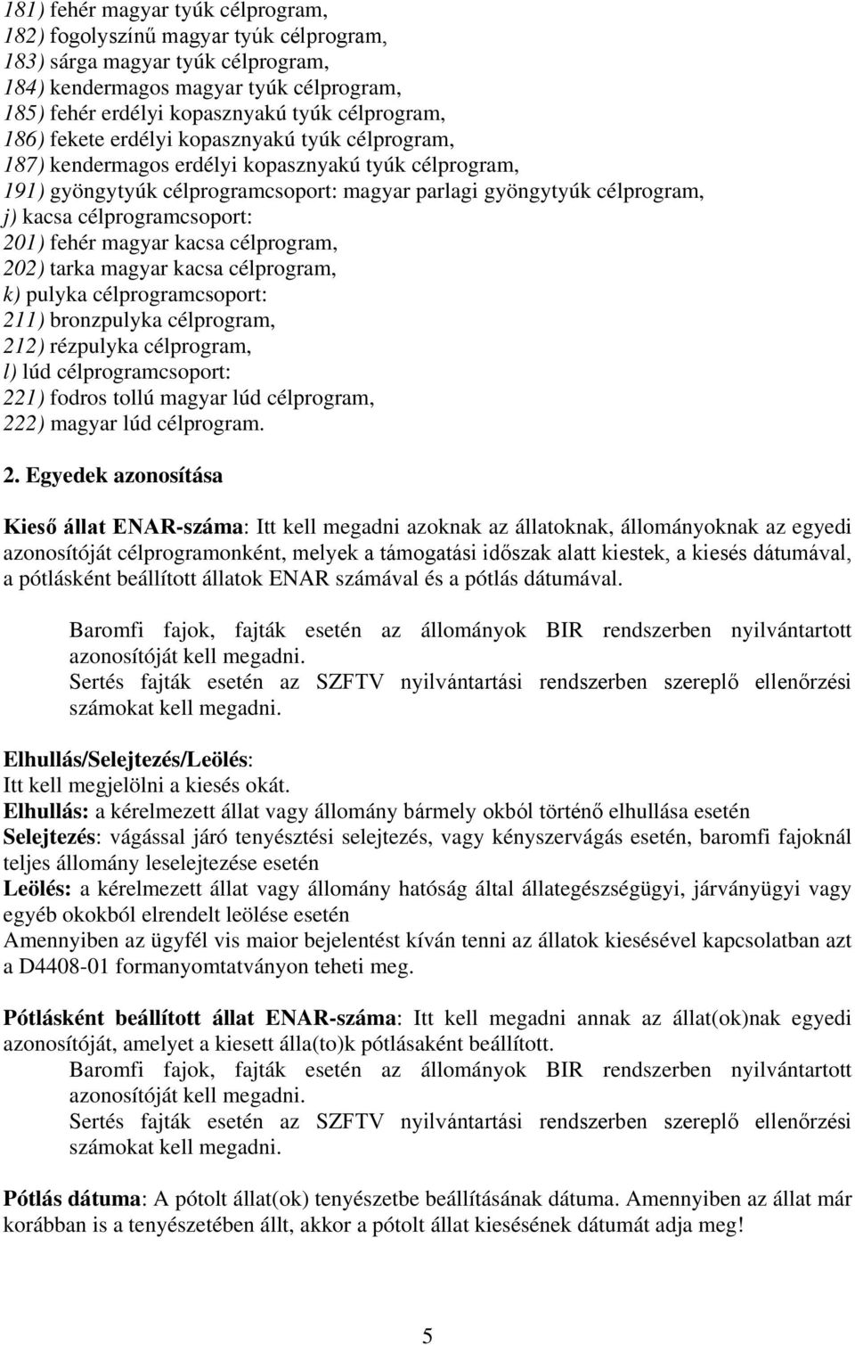 célprogramcsoport: 201) fehér magyar kacsa célprogram, 202) tarka magyar kacsa célprogram, k) pulyka célprogramcsoport: 211) bronzpulyka célprogram, 212) rézpulyka célprogram, l) lúd