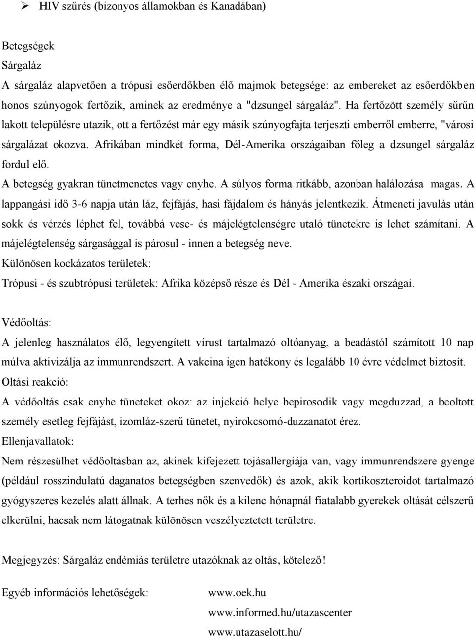 Afrikában mindkét forma, Dél-Amerika országaiban főleg a dzsungel sárgaláz fordul elő. A betegség gyakran tünetmenetes vagy enyhe. A súlyos forma ritkább, azonban halálozása magas.