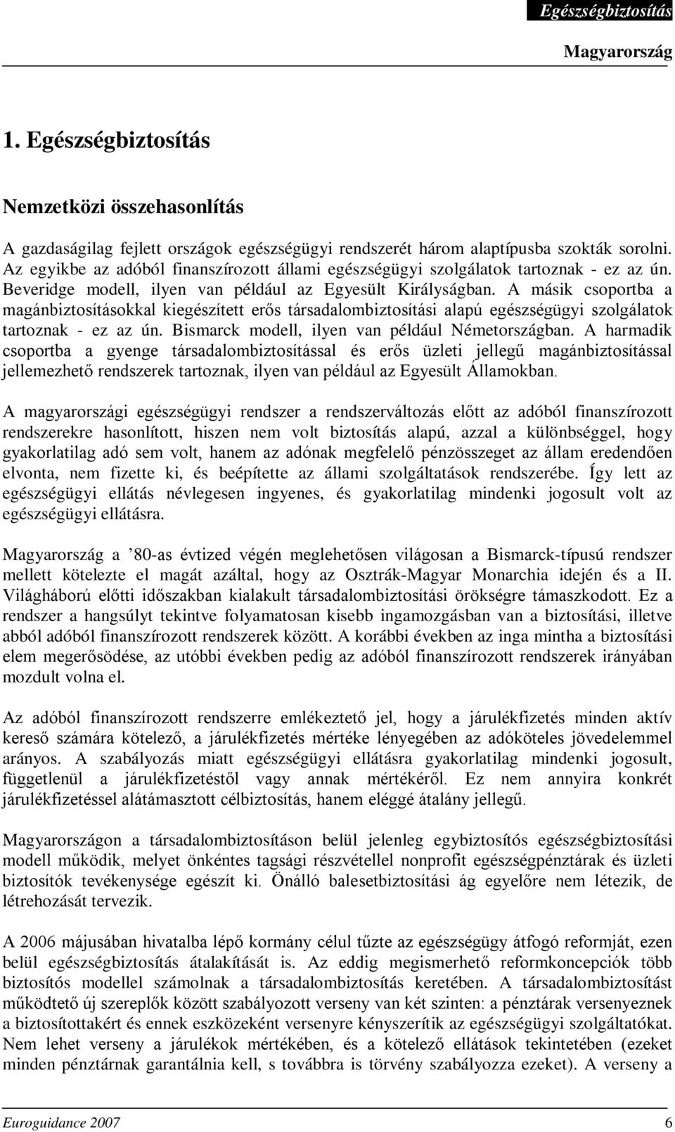 A másik csoportba a magánbiztosításokkal kiegészített erős társadalombiztosítási alapú egészségügyi szolgálatok tartoznak - ez az ún. Bismarck modell, ilyen van például Németországban.