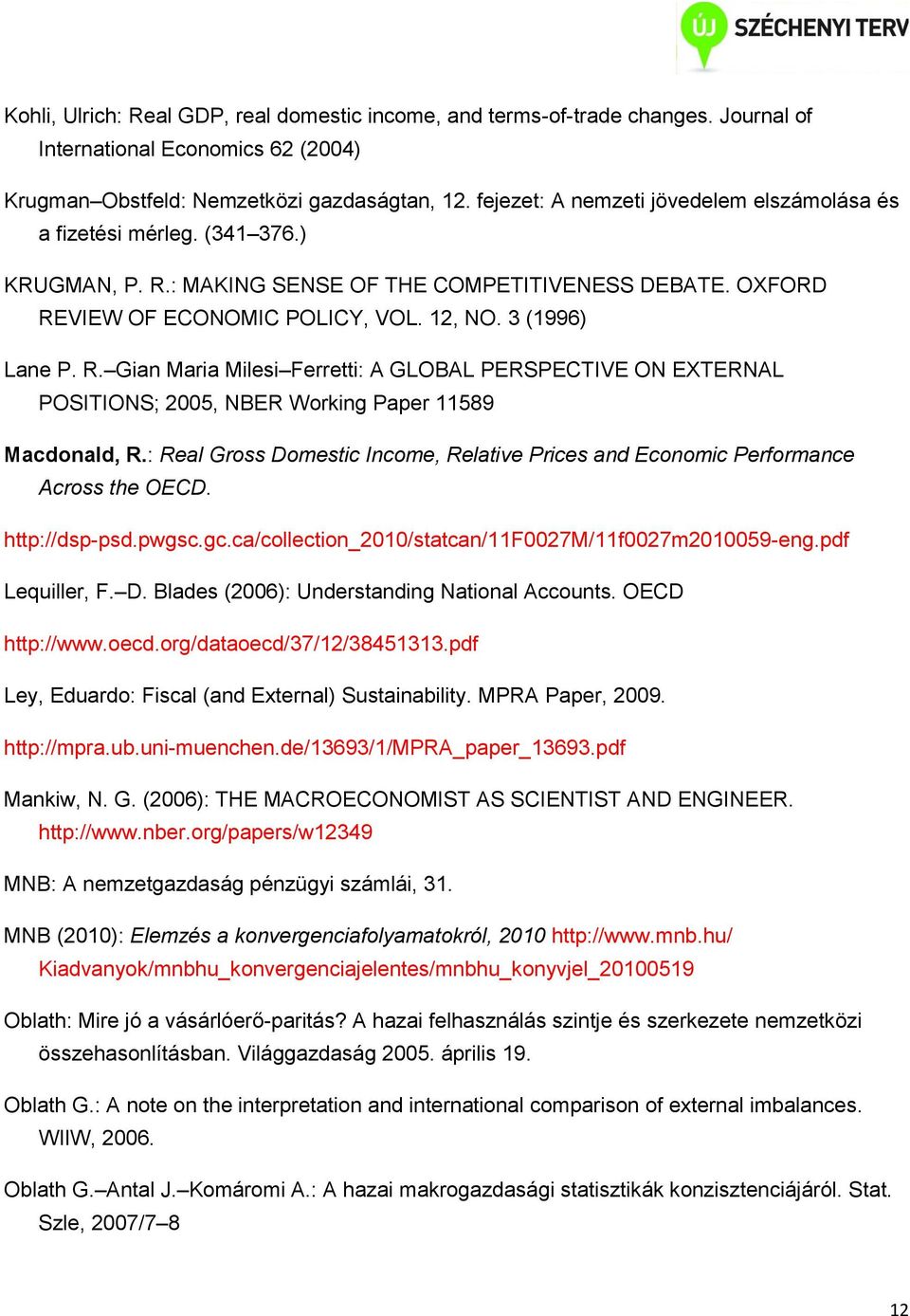 : MAKING SENSE OF THE COMPETITIVENESS DEBATE. OXFORD REVIEW OF ECONOMIC POLICY, VOL. 12, NO. 3 (1996) Lane P. R. Gian Maria Milesi Ferretti: A GLOBAL PERSPECTIVE ON EXTERNAL POSITIONS; 2005, NBER Working Paper 11589 Macdonald, R.