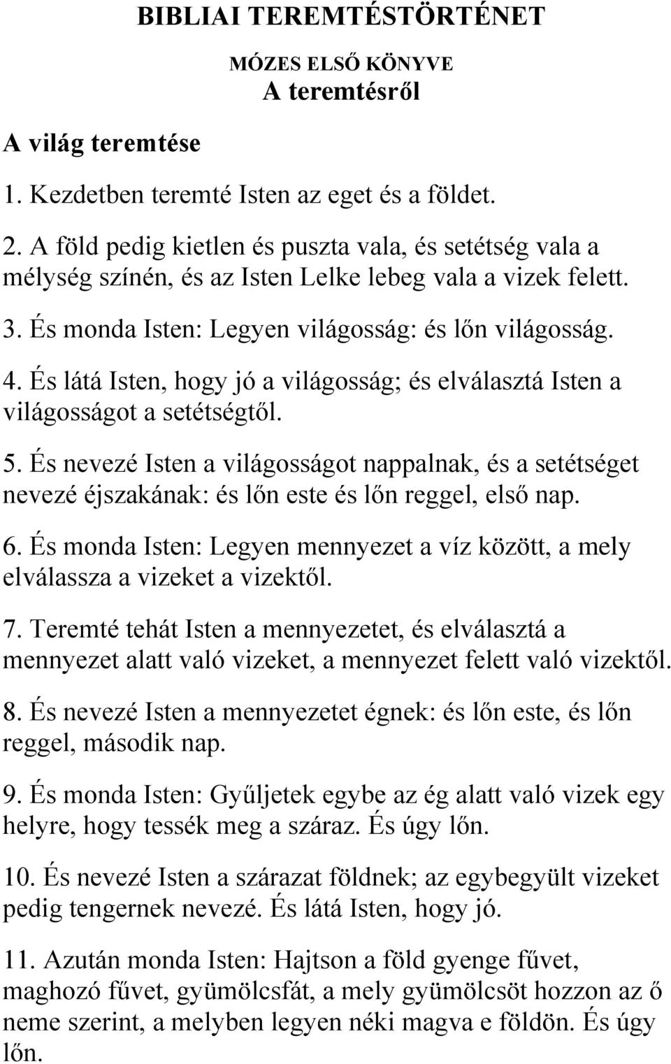 És látá Isten, hogy jó a világosság; és elválasztá Isten a világosságot a setétségtől. 5.