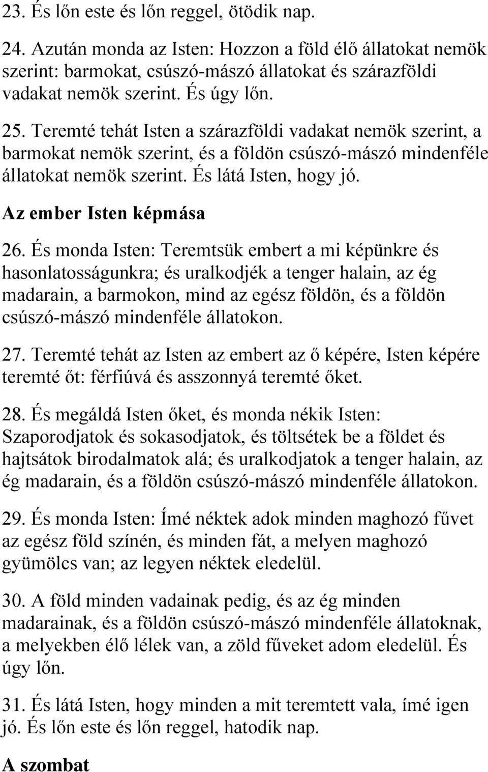 És monda Isten: Teremtsük embert a mi képünkre és hasonlatosságunkra; és uralkodjék a tenger halain, az ég madarain, a barmokon, mind az egész földön, és a földön csúszó-mászó mindenféle állatokon.