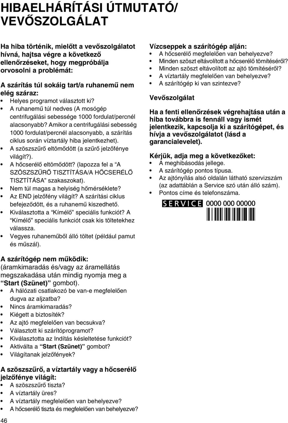 Amikor a centrifugálási sebesség 1000 fordulat/percnél alacsonyabb, a szárítás ciklus során víztartály hiba jelentkezhet). A szöszszűrő eltömődött (a szűrő jelzőfénye világít?). A hőcserélő eltömődött?