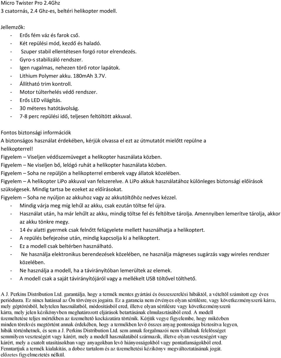 - Motor túlterhelés védő rendszer. - Erős LED világítás. - 30 méteres hatótávolság. - 7-8 perc repülési idő, teljesen feltöltött akkuval.