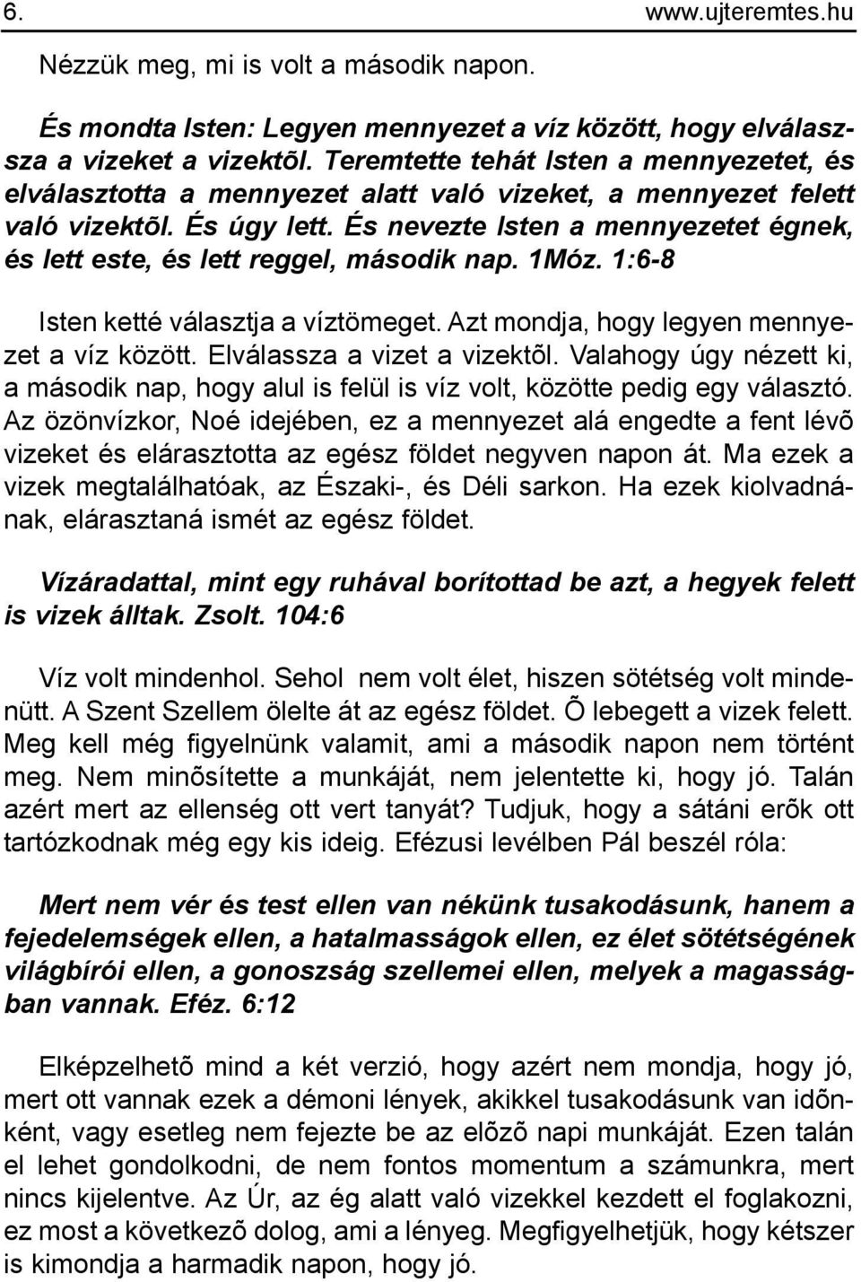 És nevezte Isten a mennyezetet égnek, és lett este, és lett reggel, második nap. 1Móz. 1:6-8 Isten ketté választja a víztömeget. Azt mondja, hogy legyen mennyezet a víz között.