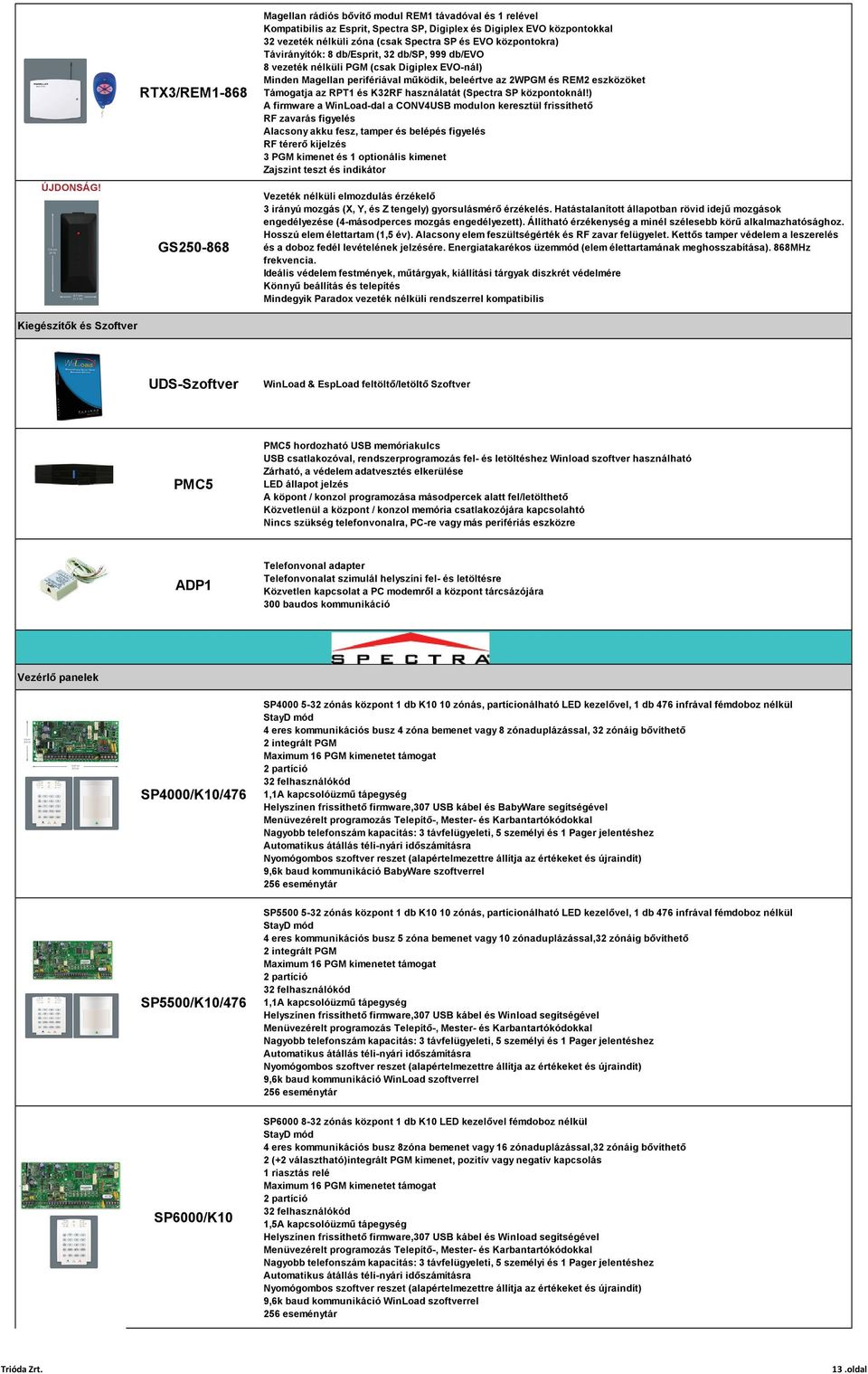 EVO központokra) Távirányítók: 8 db/esprit, 32 db/sp, 999 db/evo 8 vezeték nélküli PGM (csak Digiplex EVO-nál) Minden Magellan perifériával működik, beleértve az 2WPGM és REM2 eszközöket Támogatja az