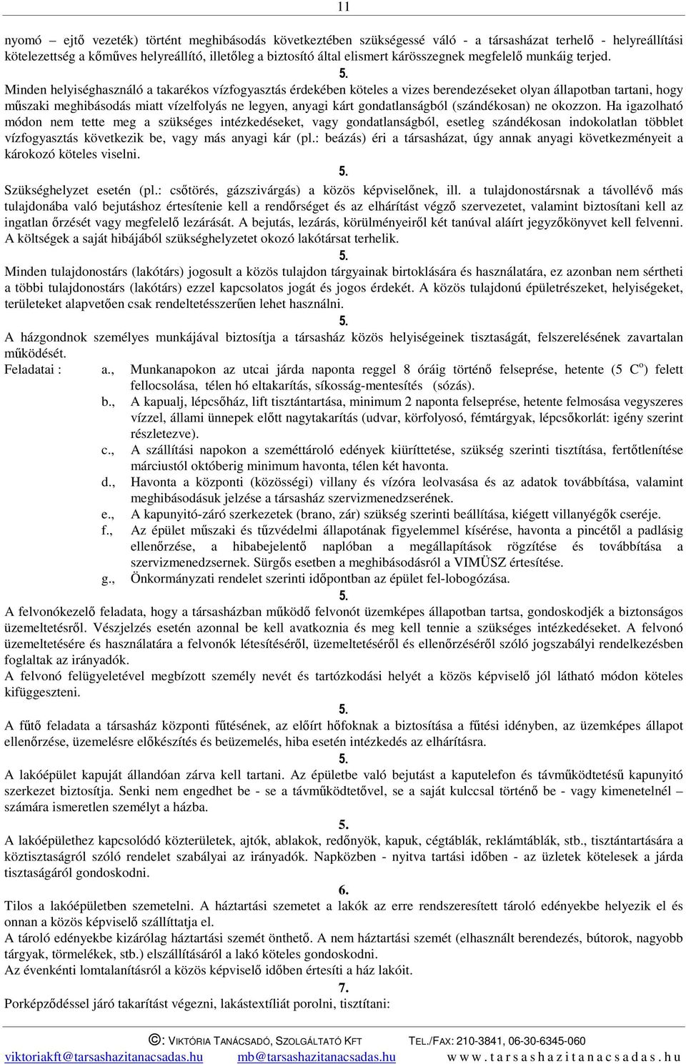 Minden helyiséghasználó a takarékos vízfogyasztás érdekében köteles a vizes berendezéseket olyan állapotban tartani, hogy műszaki meghibásodás miatt vízelfolyás ne legyen, anyagi kárt gondatlanságból