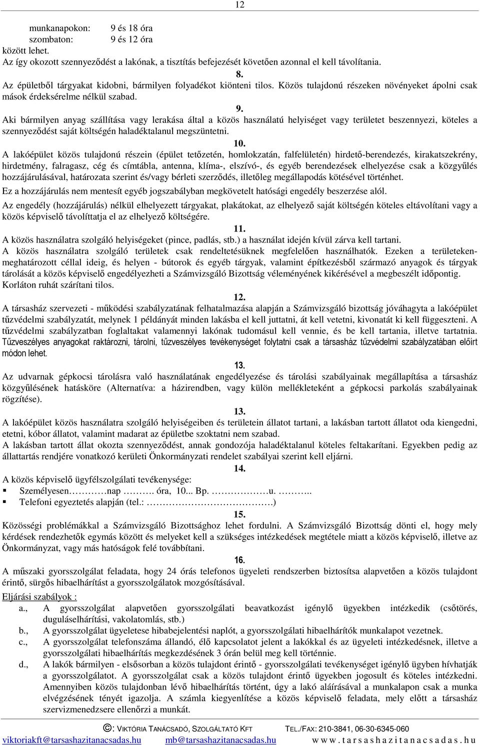 Aki bármilyen anyag szállítása vagy lerakása által a közös használatú helyiséget vagy területet beszennyezi, köteles a szennyeződést saját költségén haladéktalanul megszüntetni. 10.