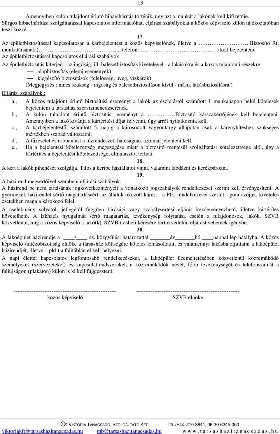Az épületbiztosítással kapcsolatosan a kárbejelentést a közös képviselőnek, illetve a.biztosító Rt. munkatársának (.., telefon: ) kell bejelenteni.