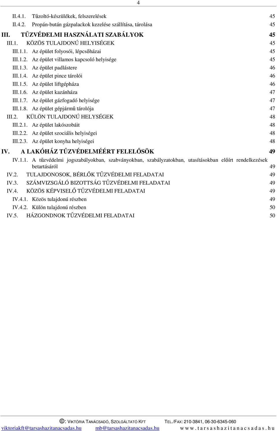 III.1.7. Az épület gázfogadó helyisége 47 III.1.8. Az épület gépjármű tárolója 47 III.2. KÜLÖN TULAJDONÚ HELYSÉGEK 48 III.2.1. Az épület lakószobáit 48 III.2.2. Az épület szociális helyiségei 48 III.