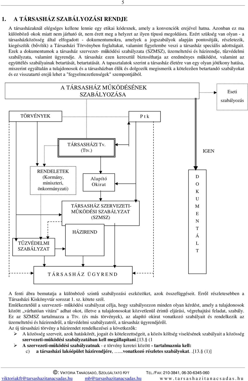 Ezért szükség van olyan - a társasházközösség által elfogadott - dokumentumokra, amelyek a jogszabályok alapján pontosítják, részletezik, kiegészítik (bővítik) a Társasházi Törvényben foglaltakat,