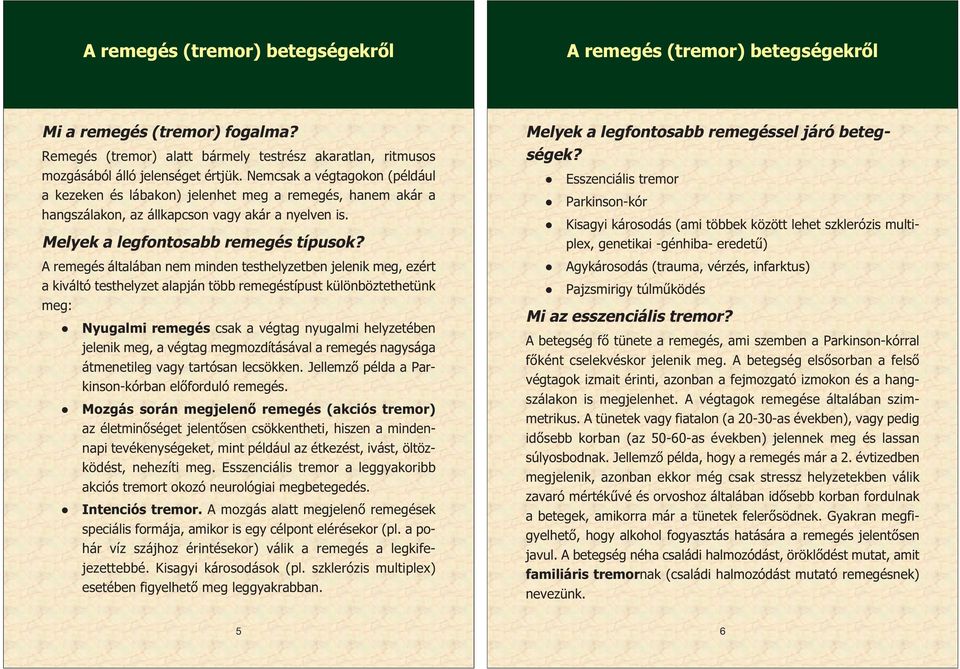 A remegés általában nem minden testhelyzetben jelenik meg, ezért a kiváltó testhelyzet alapján több remegéstípust különböztethetünk meg: Nyugalmi remegés csak a végtag nyugalmi helyzetében jelenik