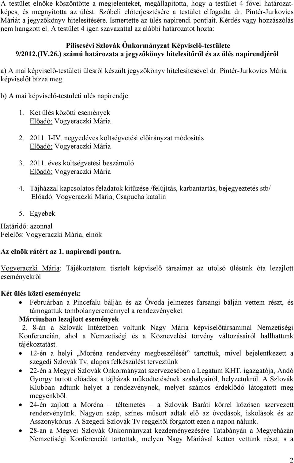 (IV.26.) számú határozata a jegyzőkönyv hitelesítőről és az ülés napirendjéről a) A mai képviselő-testületi ülésről készült jegyzőkönyv hitelesítésével dr. Pintér-Jurkovics Mária képviselőt bízza meg.