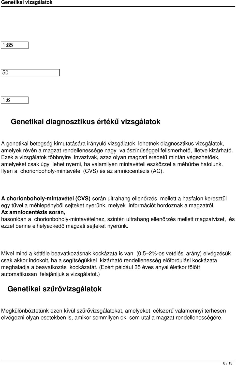 Ezek a vizsgálatok többnyire invazívak, azaz olyan magzati eredetű mintán végezhetőek, amelyeket csak úgy lehet nyerni, ha valamilyen mintavételi eszközzel a méhűrbe hatolunk.