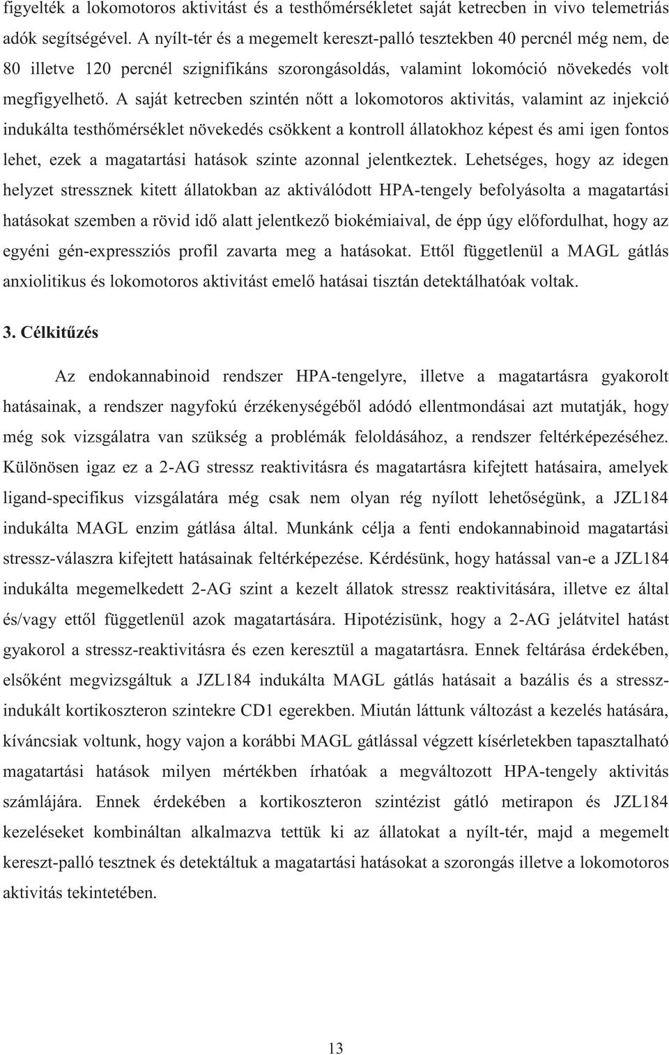 A saját ketrecben szintén nőtt a lokomotoros aktivitás, valamint az injekció indukálta testhőmérséklet növekedés csökkent a kontroll állatokhoz képest és ami igen fontos lehet, ezek a magatartási