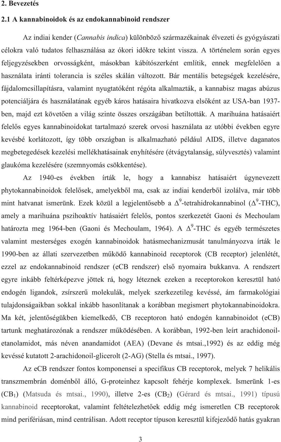 A történelem során egyes feljegyzésekben orvosságként, másokban kábítószerként említik, ennek megfelelően a használata iránti tolerancia is széles skálán változott.